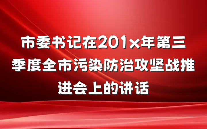 市委书记在201x年第三季度全市污染防治攻坚战推进会上的讲话