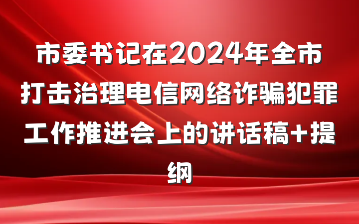 市委书记在2024年全市打击治理电信网络诈骗犯罪工作推进会上的讲话稿 提纲