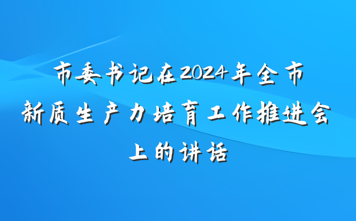 市委书记在2024年全市新质生产力培育工作推进会上的讲话