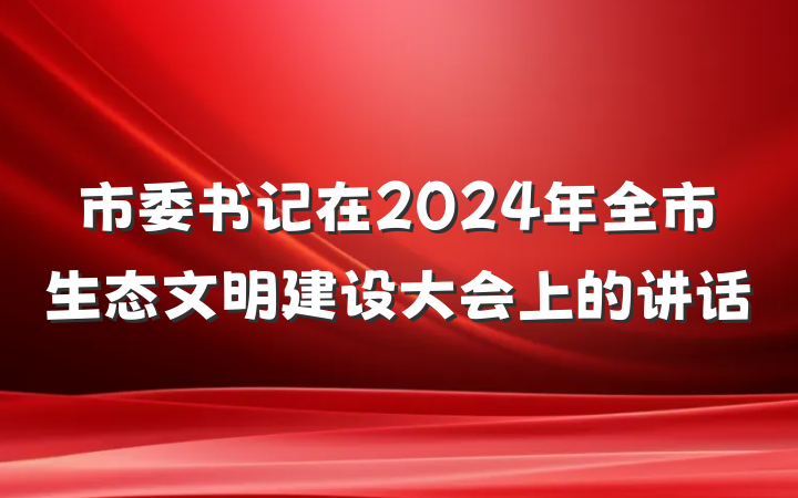 市委书记在2024年全市生态文明建设大会上的讲话