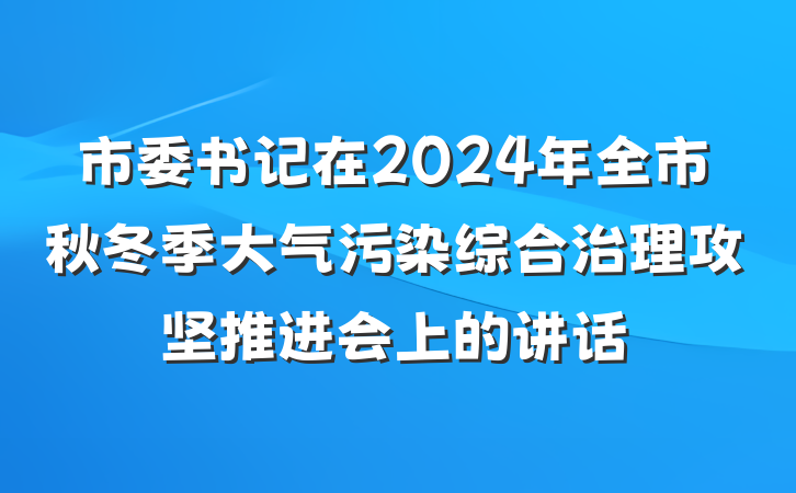 市委书记在2024年全市秋冬季大气污染综合治理攻坚推进会上的讲话