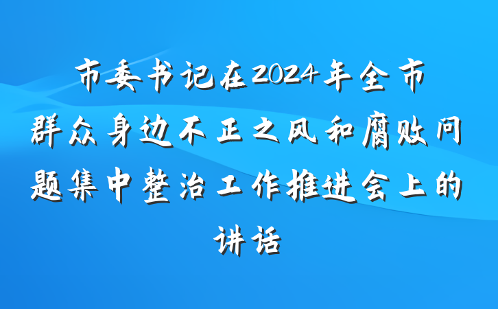 市委书记在2024年全市群众身边不正之风和腐败问题集中整治工作推进会上的讲话