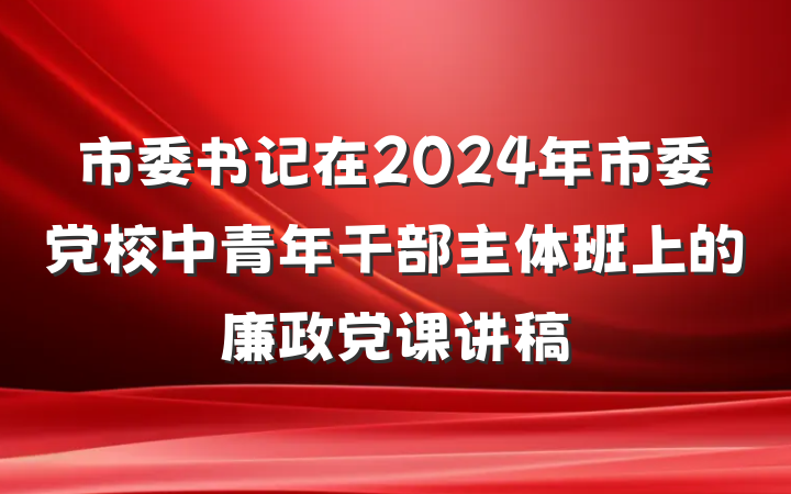市委书记在2024年市委党校中青年干部主体班上的廉政党课讲稿