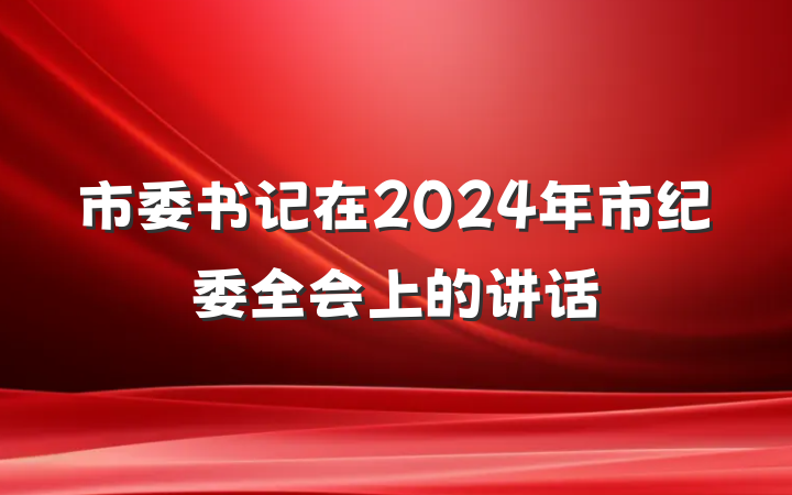 市委书记在2024年市纪委全会上的讲话