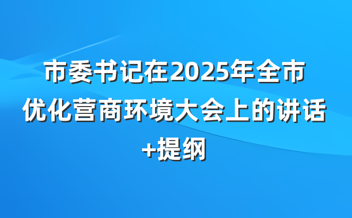 市委书记在2025年全市优化营商环境大会上的讲话 提纲