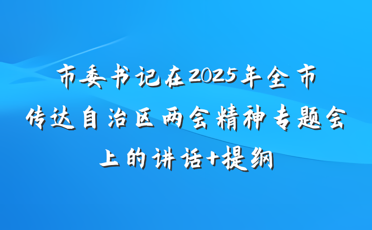 市委书记在2025年全市传达自治区两会精神专题会上的讲话 提纲