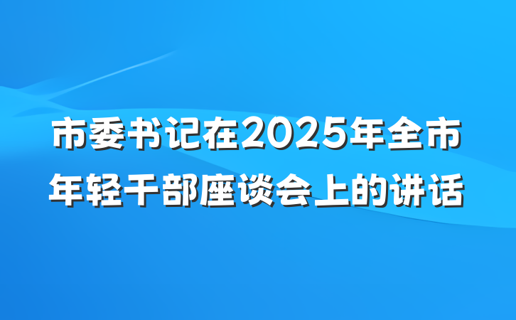 市委书记在2025年全市年轻干部座谈会上的讲话