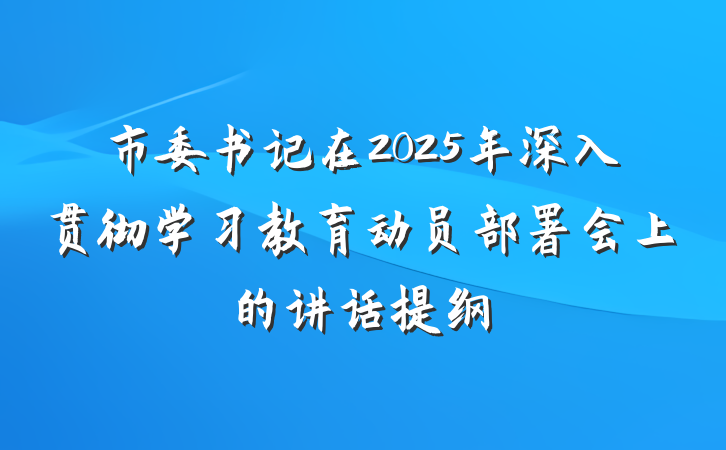 市委书记在2025年深入贯彻学习教育动员部署会上的讲话提纲