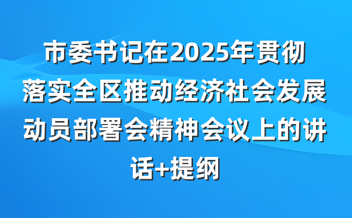 市委书记在2025年贯彻落实全区推动经济社会发展动员部署会精神会议上的讲话 提纲