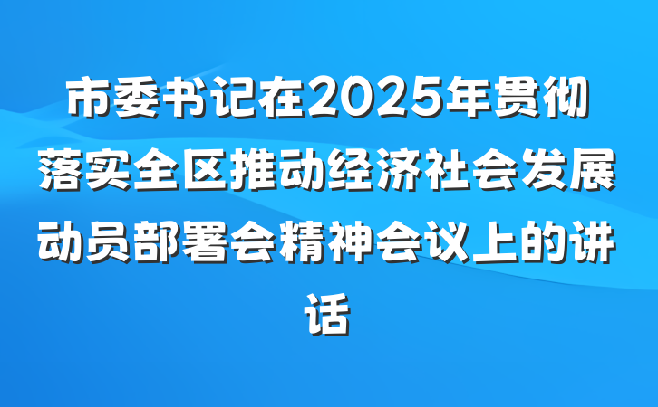 市委书记在2025年贯彻落实全区推动经济社会发展动员部署会精神会议上的讲话