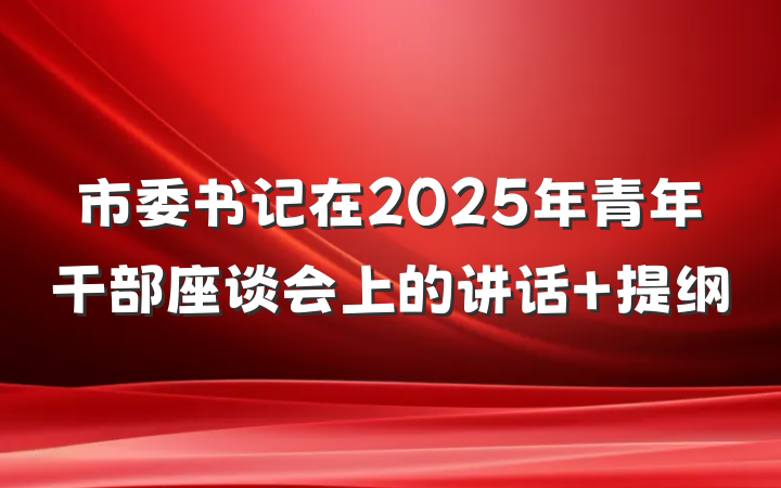 市委书记在2025年青年干部座谈会上的讲话 提纲