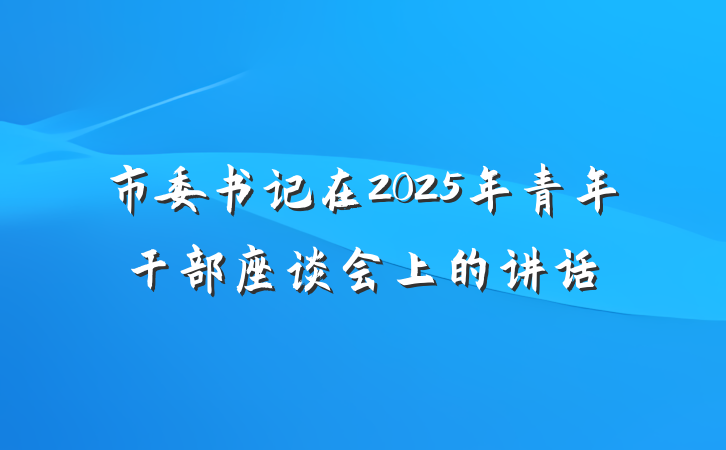 市委书记在2025年青年干部座谈会上的讲话
