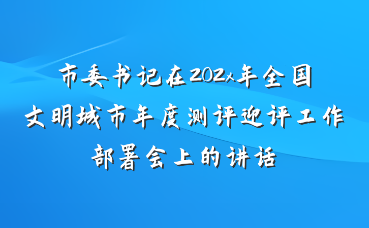 市委书记在202x年全国文明城市年度测评迎评工作部署会上的讲话