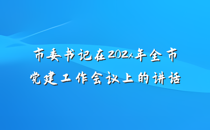市委书记在202x年全市党建工作会议上的讲话
