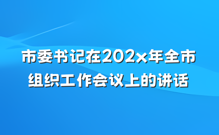 市委书记在202x年全市组织工作会议上的讲话