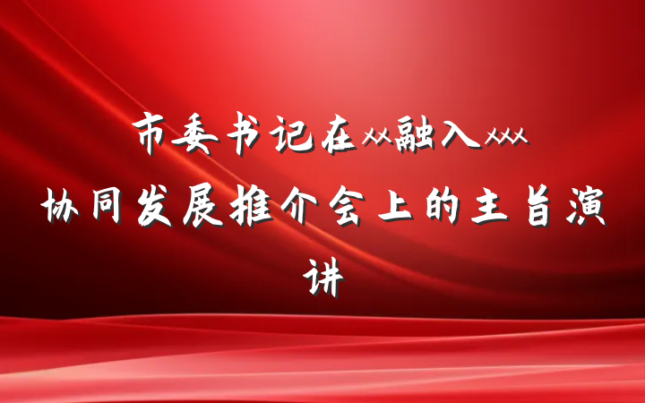 市委书记在xx融入xxx协同发展推介会上的主旨演讲