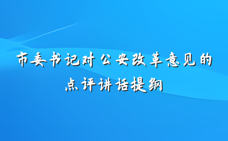 市委书记对公安改革意见的点评讲话提纲