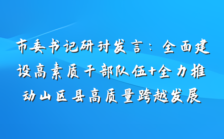 市委书记研讨发言：全面建设高素质干部队伍 全力推动山区县高质量跨越发展