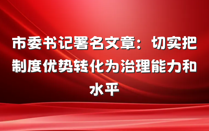市委书记署名文章：切实把制度优势转化为治理能力和水平