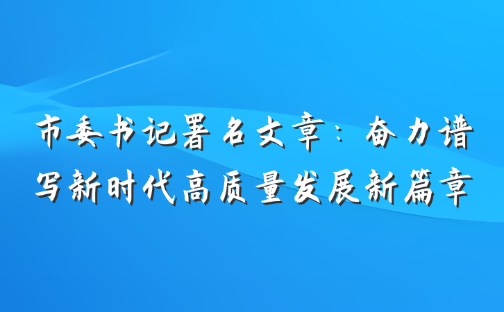 市委书记署名文章：奋力谱写新时代高质量发展新篇章