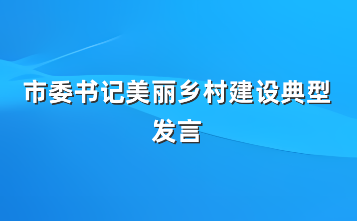 市委书记美丽乡村建设典型发言