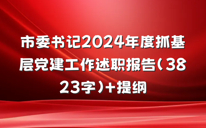 市委书记2024年度抓基层党建工作述职报告（3823字） 提纲