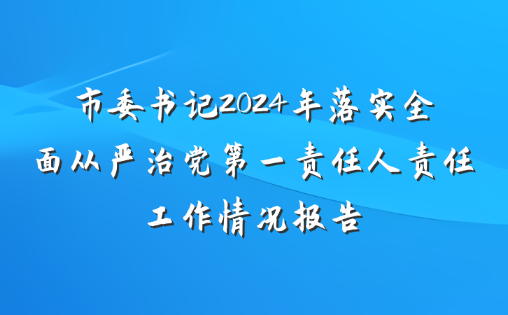 市委书记2024年落实全面从严治党第一责任人责任工作情况报告