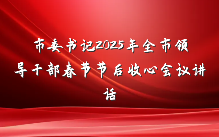 市委书记2025年全市领导干部春节节后收心会议讲话
