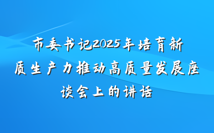 市委书记2025年培育新质生产力推动高质量发展座谈会上的讲话
