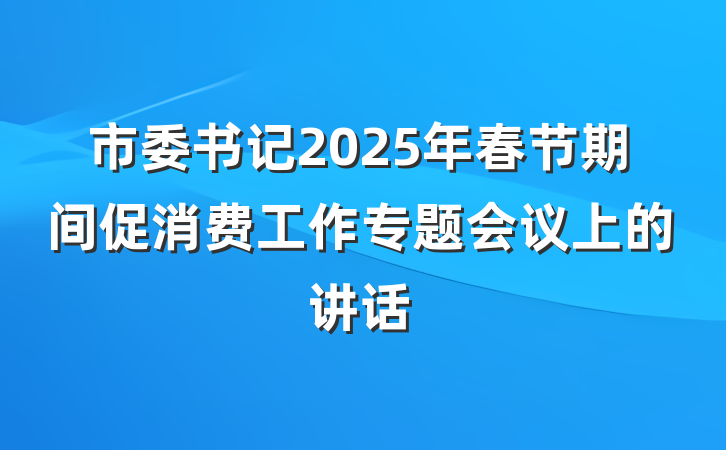 市委书记2025年春节期间促消费工作专题会议上的讲话