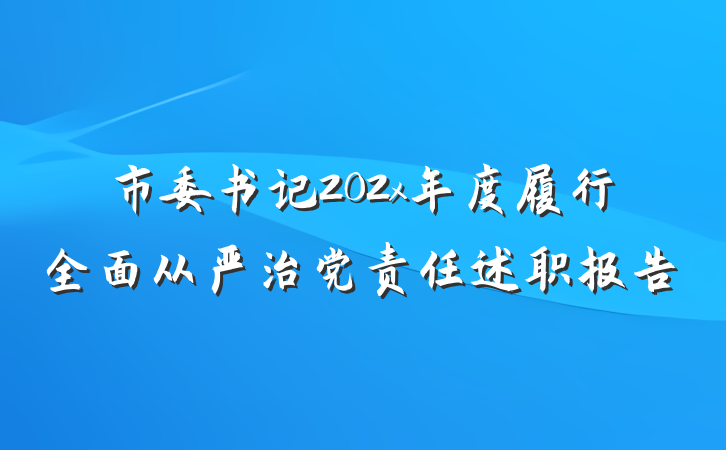 市委书记202x年度履行全面从严治党责任述职报告