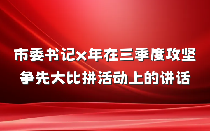 市委书记x年在三季度攻坚争先大比拼活动上的讲话