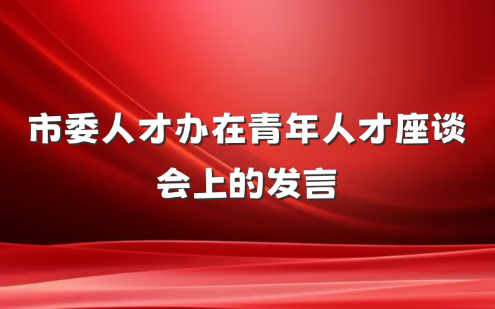 市委人才办在青年人才座谈会上的发言