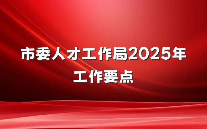 市委人才工作局2025年工作要点