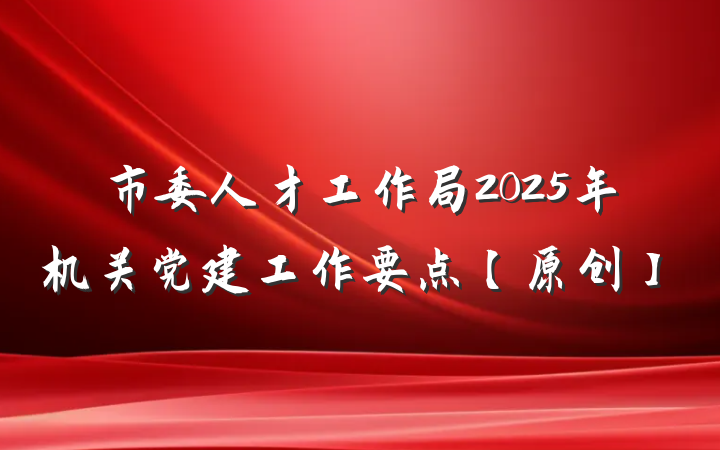 市委人才工作局2025年机关党建工作要点【原创】