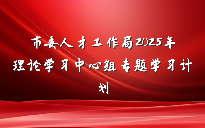 市委人才工作局2025年理论学习中心组专题学习计划