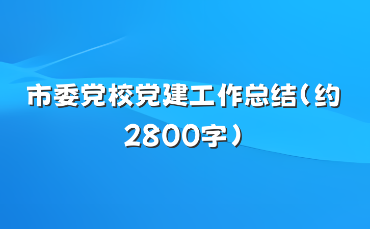 市委党校党建工作总结（约2800字）