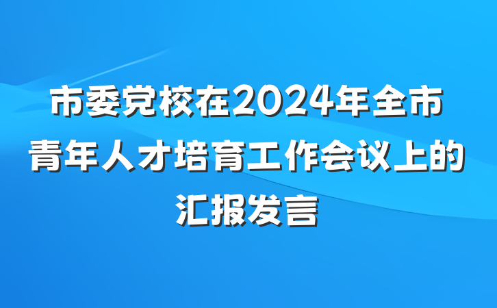 市委党校在2024年全市青年人才培育工作会议上的汇报发言