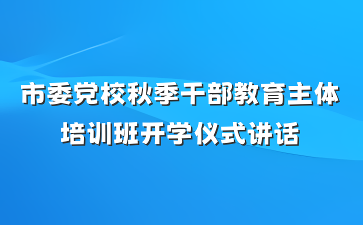 市委党校秋季干部教育主体培训班开学仪式讲话