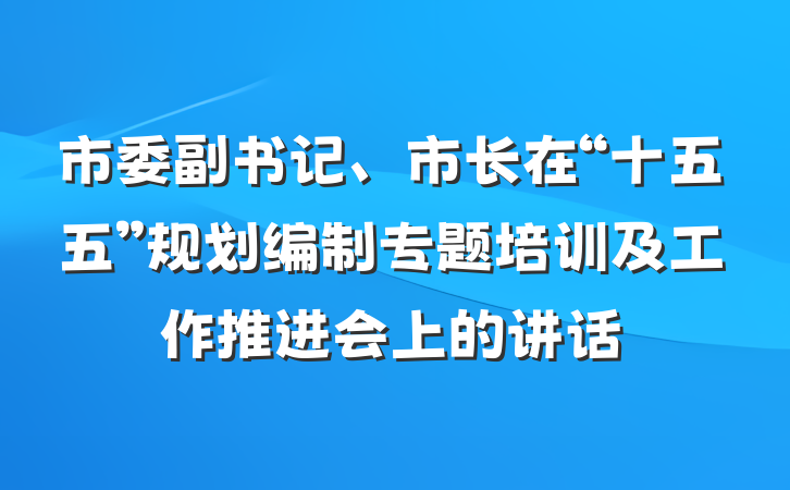 市委副书记、市长在“十五五”规划编制专题培训及工作推进会上的讲话