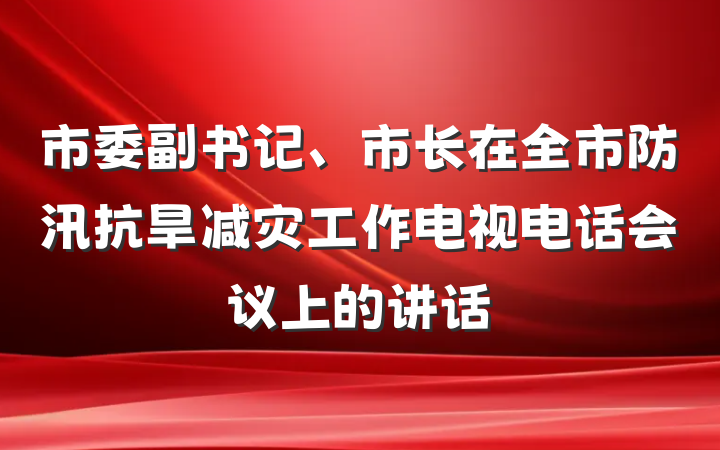 市委副书记、市长在全市防汛抗旱减灾工作电视电话会议上的讲话
