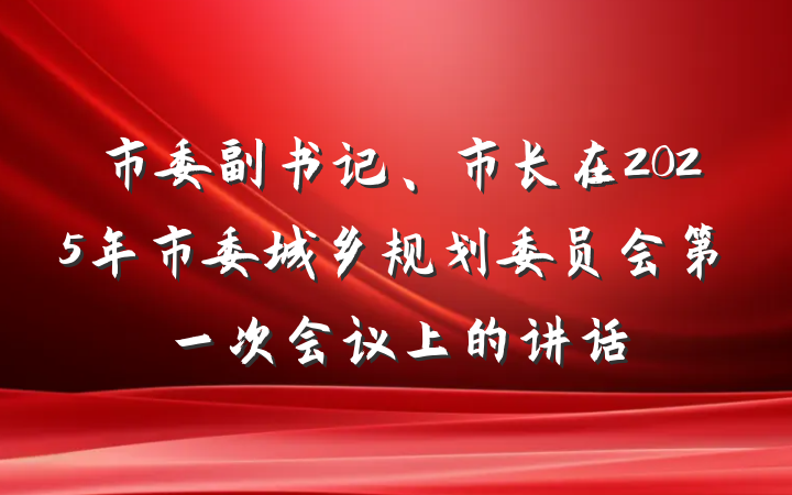 市委副书记、市长在2025年市委城乡规划委员会第一次会议上的讲话