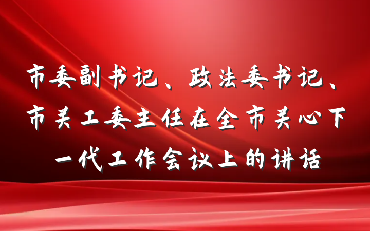 市委副书记、政法委书记、市关工委主任在全市关心下一代工作会议上的讲话