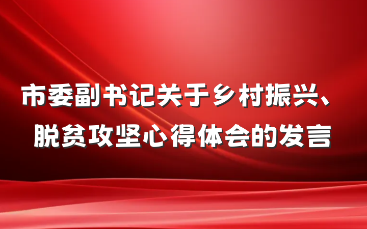 市委副书记关于乡村振兴、脱贫攻坚心得体会的发言