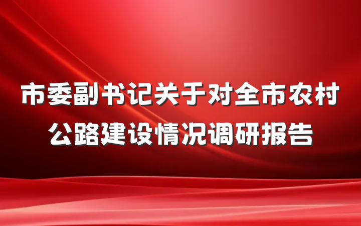 市委副书记关于对全市农村公路建设情况调研报告