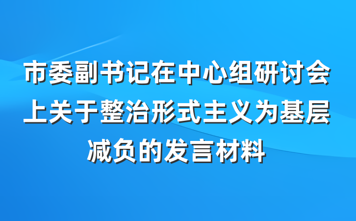 市委副书记在中心组研讨会上关于整治形式主义为基层减负的发言材料