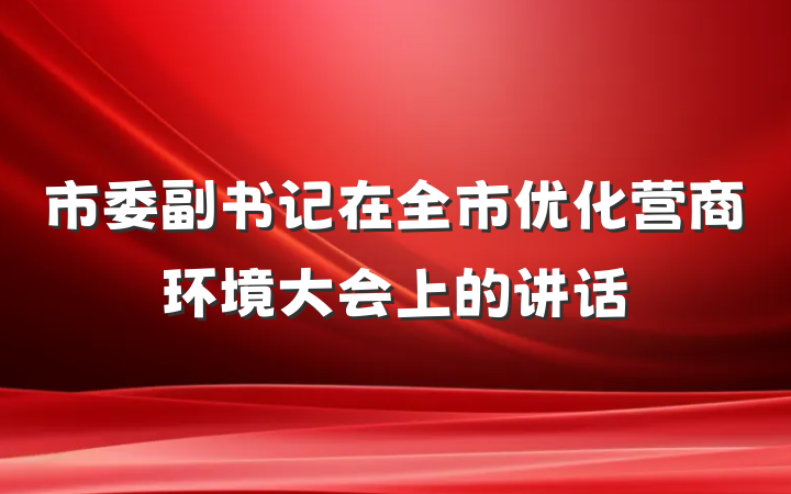 市委副书记在全市优化营商环境大会上的讲话