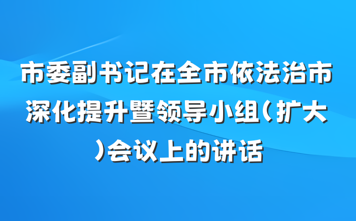 市委副书记在全市依法治市深化提升暨领导小组（扩大）会议上的讲话