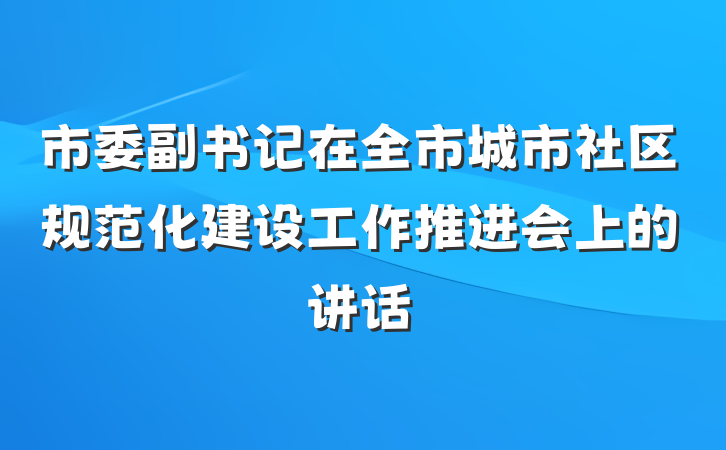 市委副书记在全市城市社区规范化建设工作推进会上的讲话