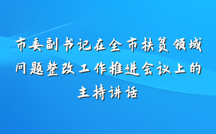 市委副书记在全市扶贫领域问题整改工作推进会议上的主持讲话